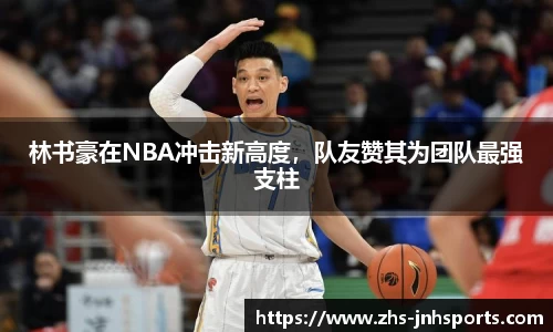 林书豪在NBA冲击新高度，队友赞其为团队最强支柱