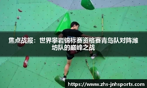 焦点战报：世界攀岩锦标赛资格赛青岛队对阵潍坊队的巅峰之战