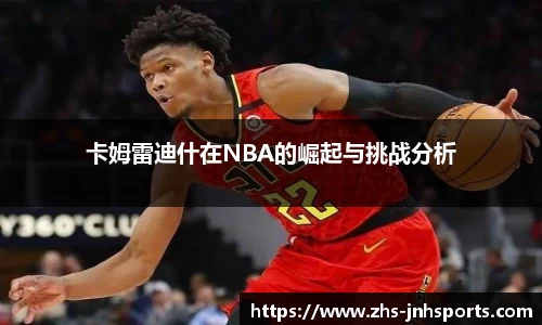 卡姆雷迪什在NBA的崛起与挑战分析